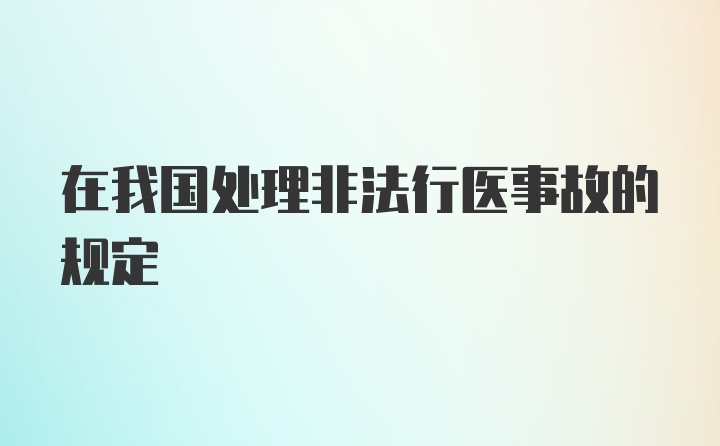 在我国处理非法行医事故的规定