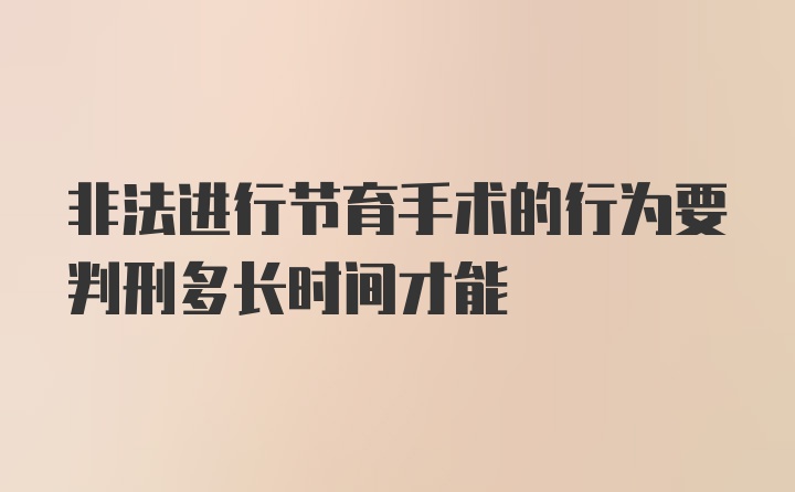 非法进行节育手术的行为要判刑多长时间才能