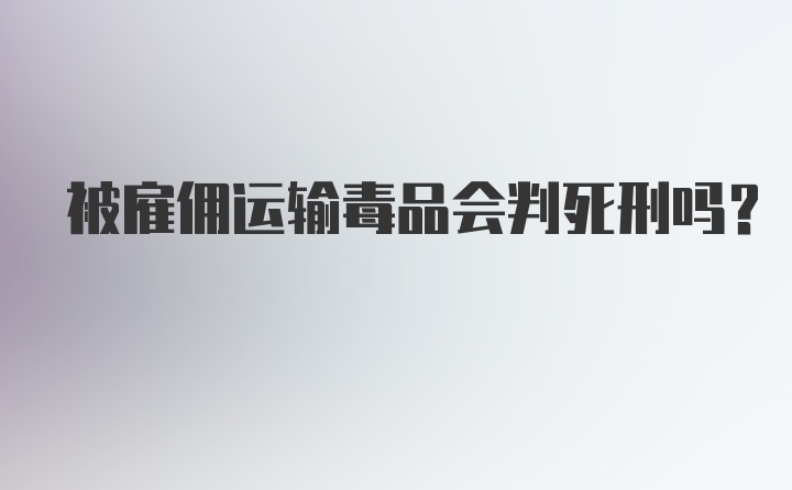 被雇佣运输毒品会判死刑吗？