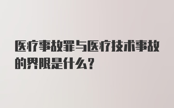 医疗事故罪与医疗技术事故的界限是什么？