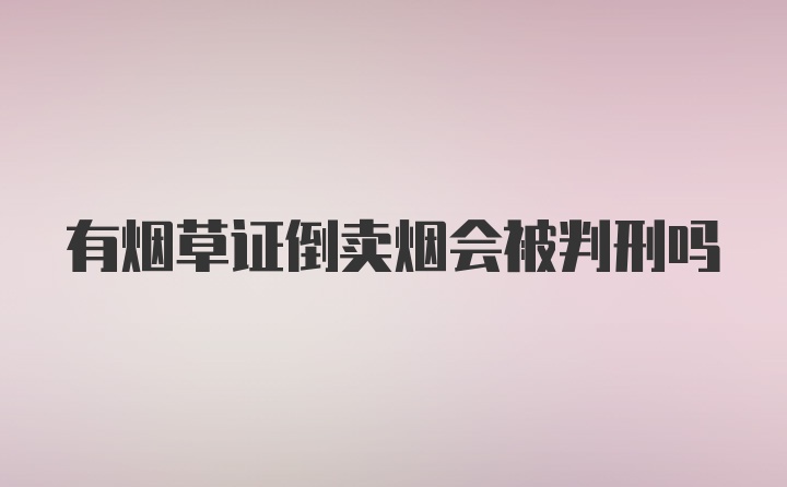 有烟草证倒卖烟会被判刑吗