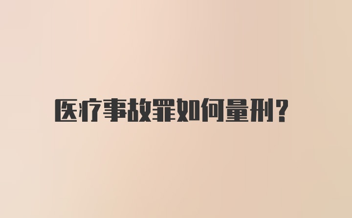 医疗事故罪如何量刑？