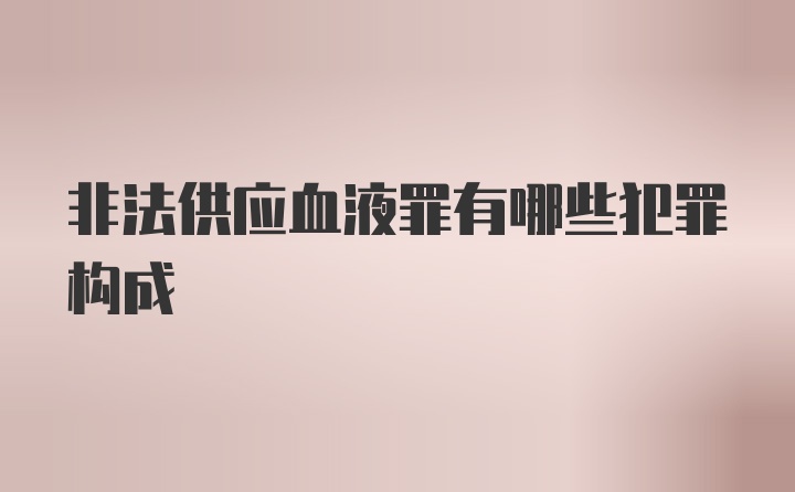 非法供应血液罪有哪些犯罪构成