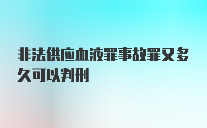 非法供应血液罪事故罪又多久可以判刑