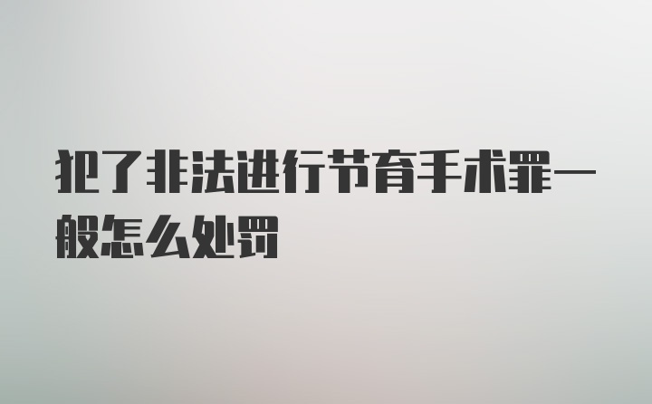 犯了非法进行节育手术罪一般怎么处罚