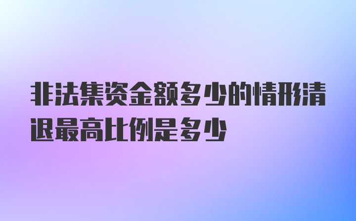 非法集资金额多少的情形清退最高比例是多少