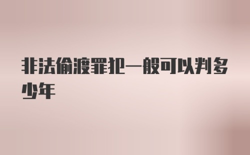 非法偷渡罪犯一般可以判多少年