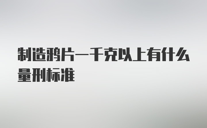 制造鸦片一千克以上有什么量刑标准