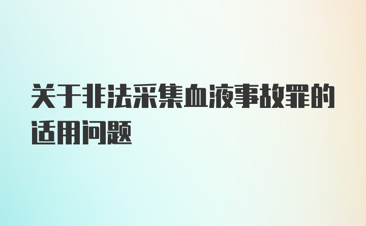 关于非法采集血液事故罪的适用问题