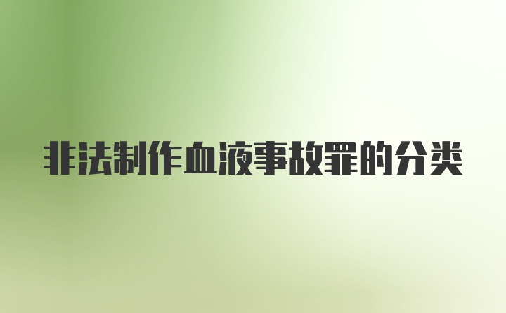 非法制作血液事故罪的分类