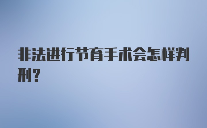 非法进行节育手术会怎样判刑？