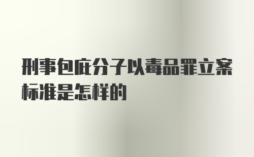 刑事包庇分子以毒品罪立案标准是怎样的