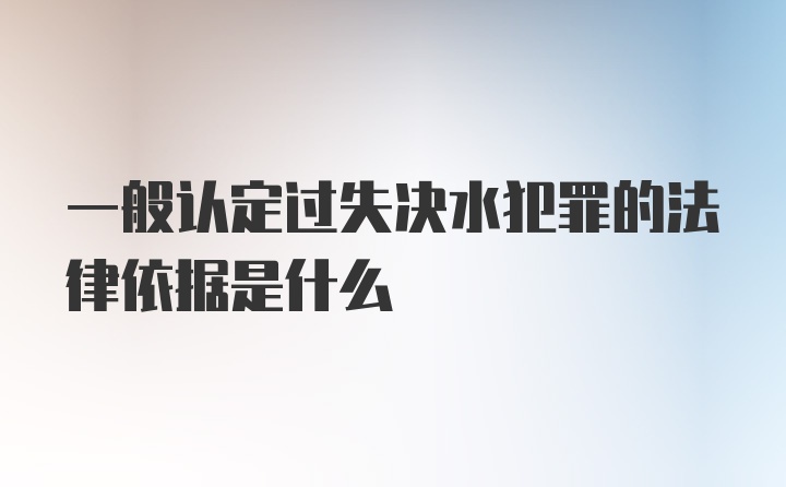 一般认定过失决水犯罪的法律依据是什么