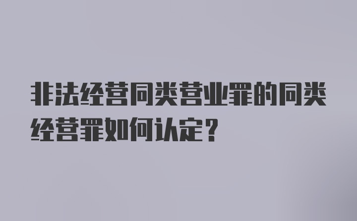 非法经营同类营业罪的同类经营罪如何认定？