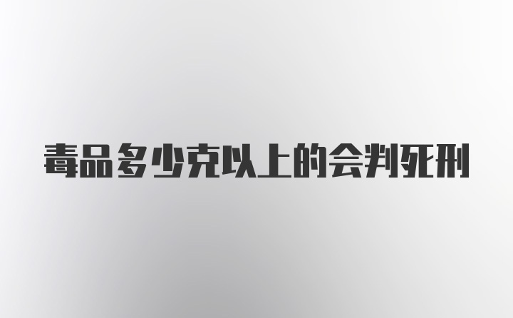 毒品多少克以上的会判死刑