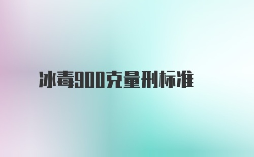 冰毒900克量刑标准