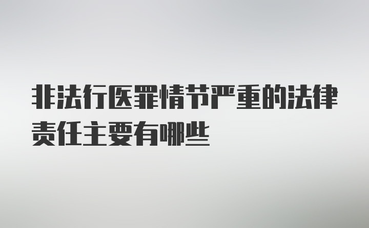 非法行医罪情节严重的法律责任主要有哪些