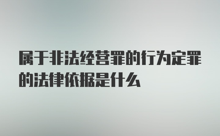 属于非法经营罪的行为定罪的法律依据是什么