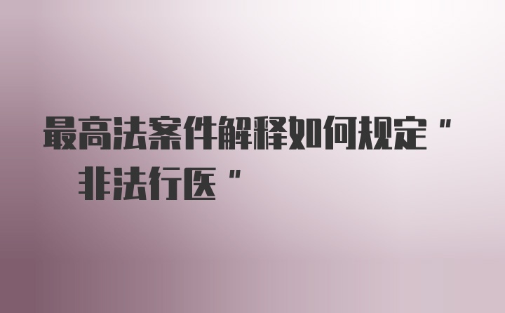 最高法案件解释如何规定" 非法行医"