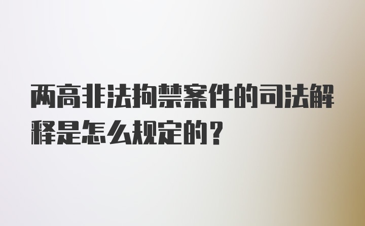 两高非法拘禁案件的司法解释是怎么规定的？