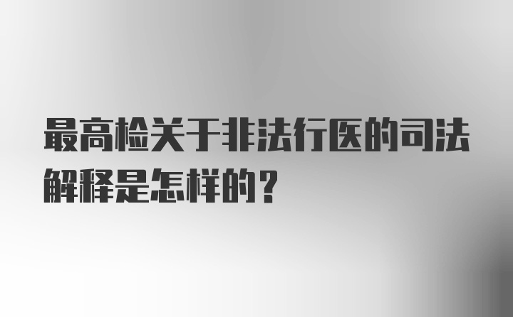 最高检关于非法行医的司法解释是怎样的？