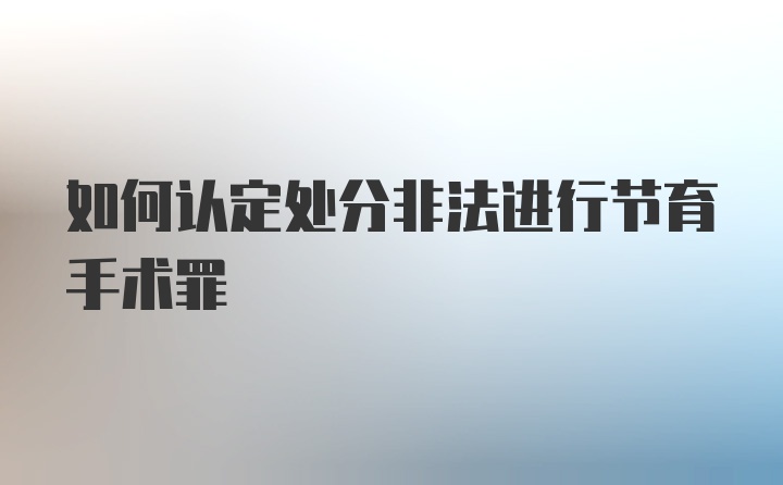 如何认定处分非法进行节育手术罪