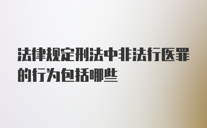 法律规定刑法中非法行医罪的行为包括哪些