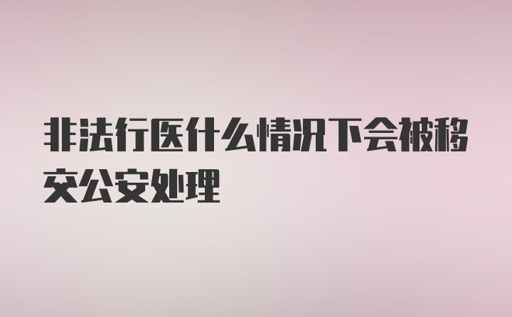 非法行医什么情况下会被移交公安处理