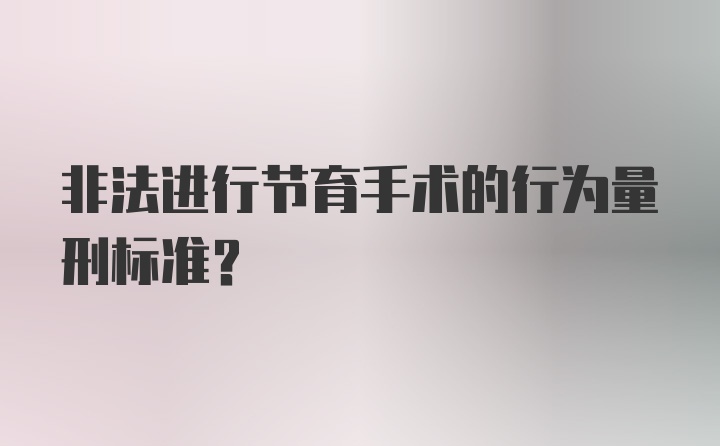 非法进行节育手术的行为量刑标准?