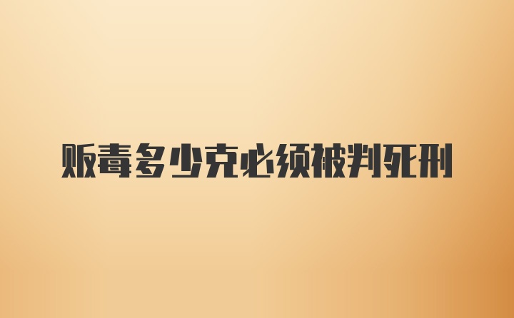 贩毒多少克必须被判死刑