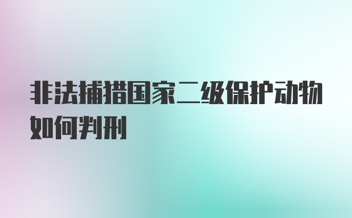 非法捕猎国家二级保护动物如何判刑