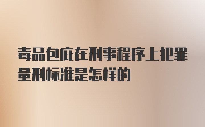 毒品包庇在刑事程序上犯罪量刑标准是怎样的