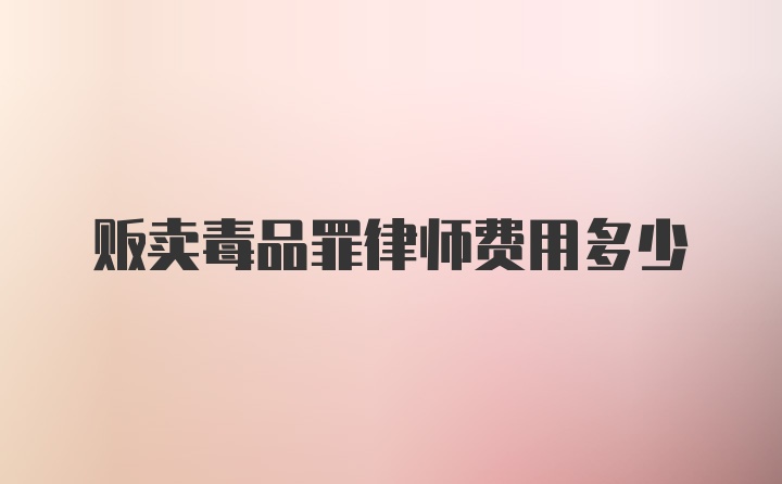 贩卖毒品罪律师费用多少