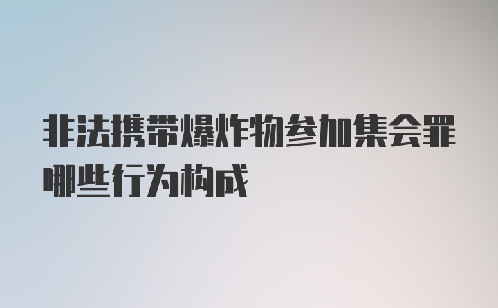 非法携带爆炸物参加集会罪哪些行为构成