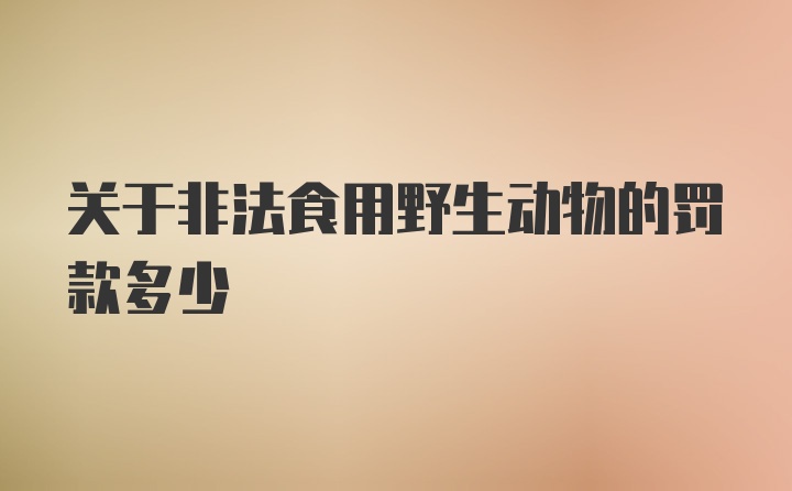 关于非法食用野生动物的罚款多少