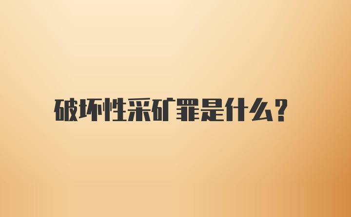 破坏性采矿罪是什么？