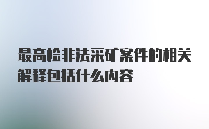 最高检非法采矿案件的相关解释包括什么内容