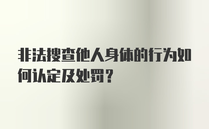 非法搜查他人身体的行为如何认定及处罚？