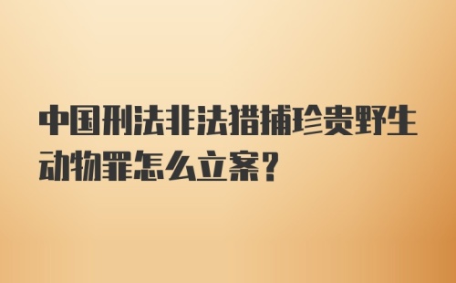 中国刑法非法猎捕珍贵野生动物罪怎么立案？