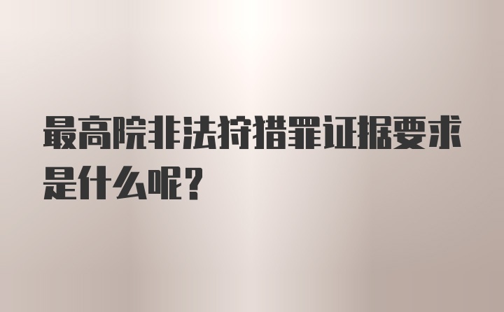 最高院非法狩猎罪证据要求是什么呢?