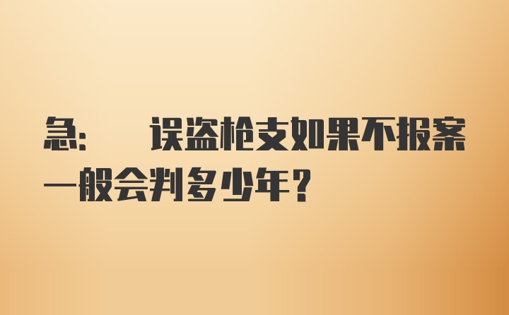 急: 误盗枪支如果不报案一般会判多少年?