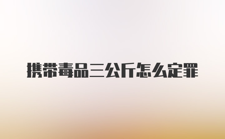 携带毒品三公斤怎么定罪