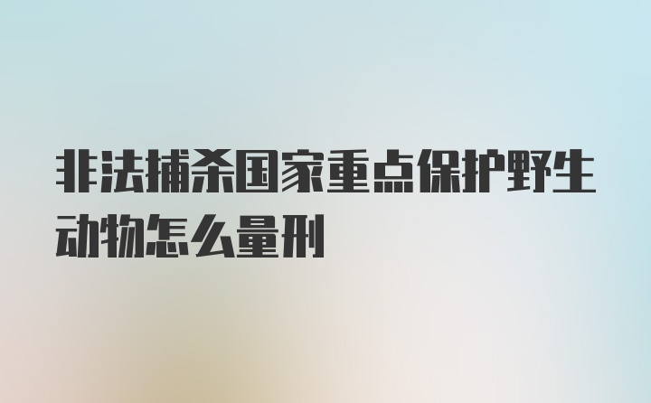 非法捕杀国家重点保护野生动物怎么量刑