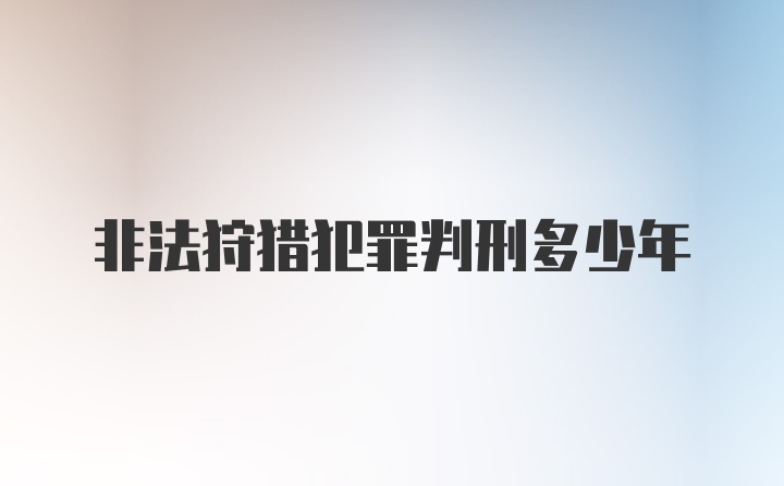 非法狩猎犯罪判刑多少年