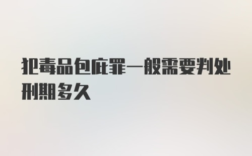 犯毒品包庇罪一般需要判处刑期多久