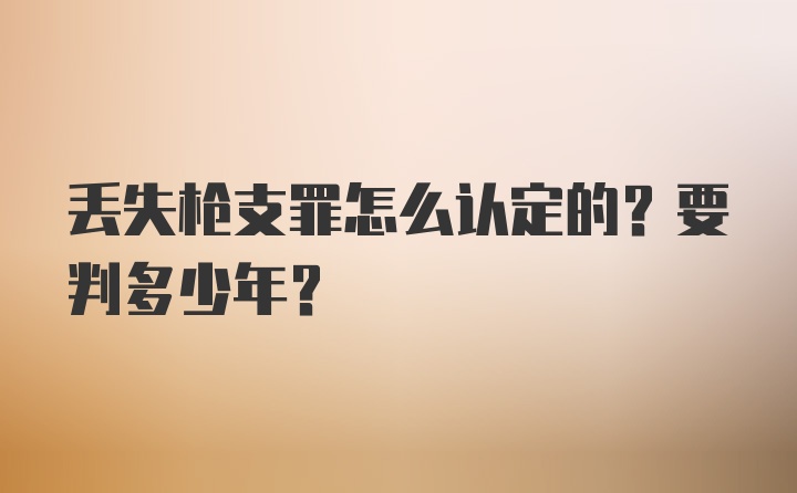 丢失枪支罪怎么认定的？要判多少年？