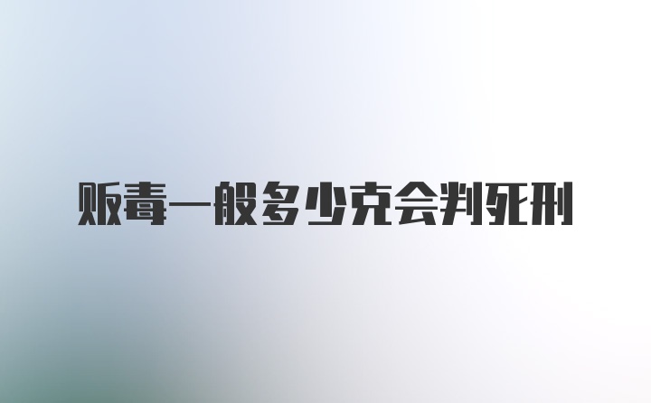 贩毒一般多少克会判死刑