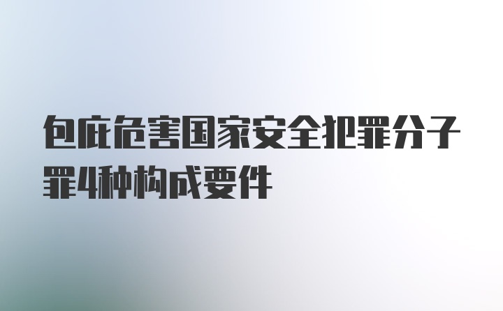 包庇危害国家安全犯罪分子罪4种构成要件