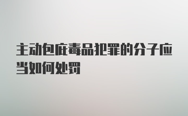 主动包庇毒品犯罪的分子应当如何处罚