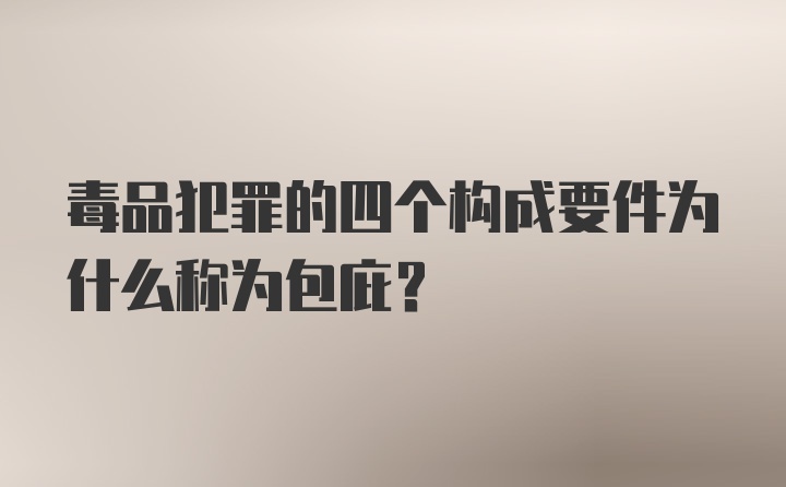 毒品犯罪的四个构成要件为什么称为包庇？